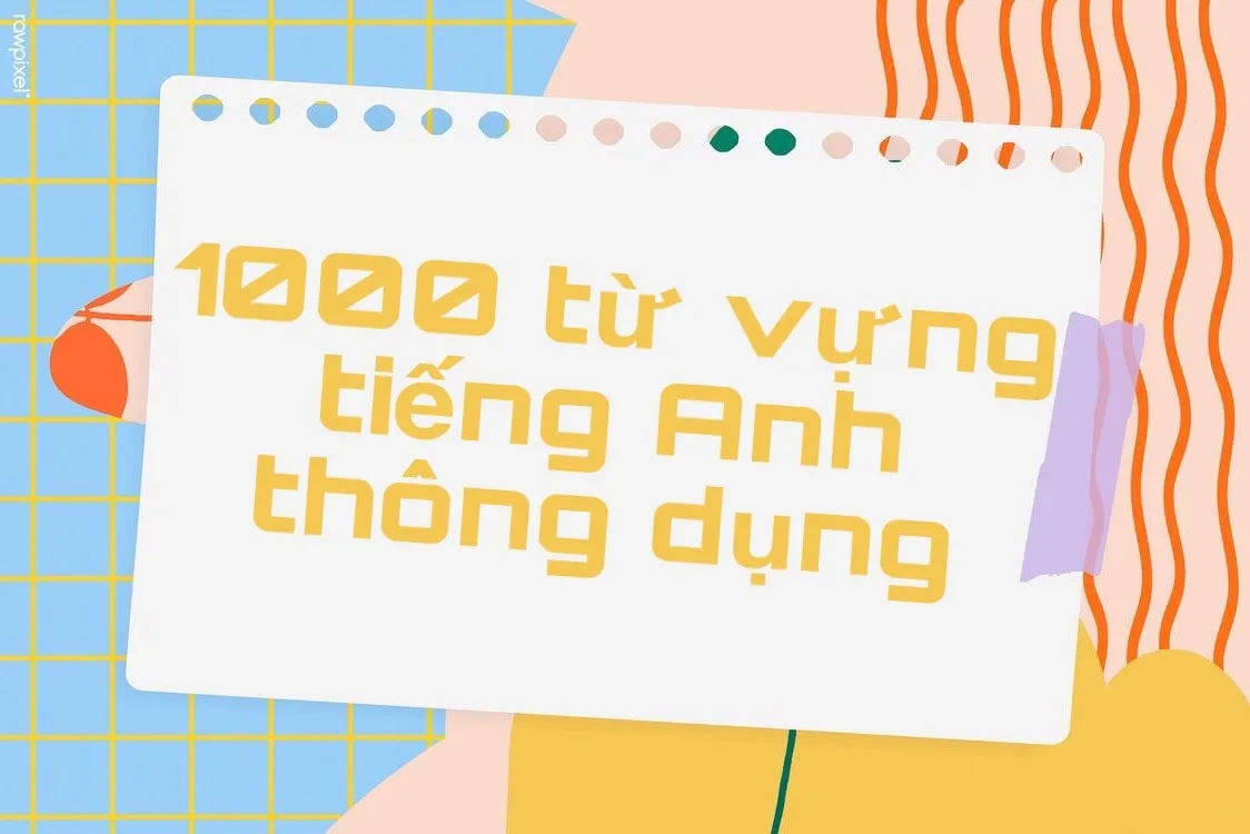 1000 từ vựng tiếng Anh thông dụng ai cũng nên biết