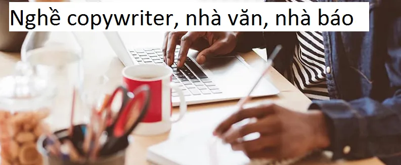 Tìm hiểu về nghề Copywriter, Nhà văn, Nhà báo.