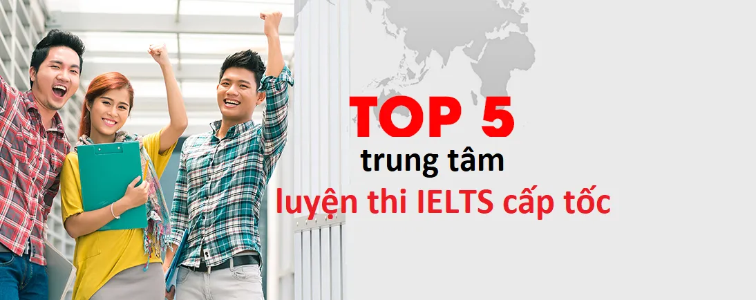 Top 5 trung tâm luyện thi IELTS cấp tốc đạt trình độ IELTS 4.5